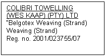 Text Box: COLIBRI TOWELLING
(WES KAAP) (PTY) LTD
�Belgotex Weaving (Strand)
Weaving (Strand)
Reg. no. 2001/023755/07
